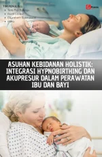 ASUHAN KEBIDANAN HOLISTIK: Integrasi Hypnobirthing dan Akupresur dalam Perawatan Ibu dan Bayi